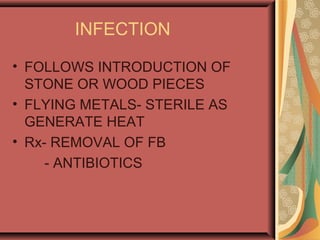 INFECTION
• FOLLOWS INTRODUCTION OF
STONE OR WOOD PIECES
• FLYING METALS- STERILE AS
GENERATE HEAT
• Rx- REMOVAL OF FB
- ANTIBIOTICS
 