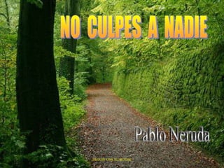 NO  CULPES  A  NADIE Pablo Neruda SEGUIR CON EL MOUSE 