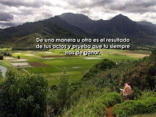 De una manera u otra es el resultado de tus actos y prueba que tu siempre has de ganar. 
