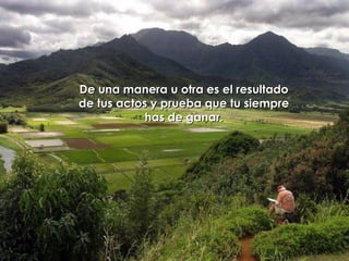 De una manera u otra es el resultado  de tus actos y prueba que tu siempre  has de ganar.  