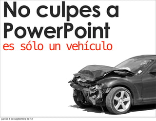 No culpes a
Don’t Blame
PowerPoint
PowerPoint
es sólo un vehículo
It’s just a vehicle




jueves 6 de septiembre de 12
 