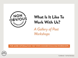 Confidential – Do Not Distribute
What Is It Like To
Work With Us?
A Gallery of Past
Workshops
FOR MORE INFORMATION VISIT WWW.NONOBVIOUS.COM/WORKSHOPS
 