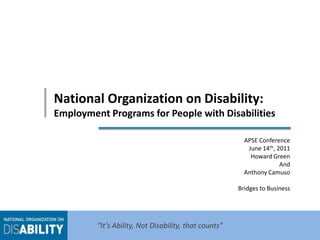 National Organization on Disability: Employment Programs for People with Disabilities  APSE Conference June 14th, 2011 Howard Green And  Anthony Camuso Bridges to Business  “It’s Ability, Not Disability, that counts” 
