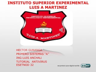 INSTITUTO SUPERIOR EXPERIMENTAL
        LUIS A MARTINEZ




   HECTOR GUNANGA
   PRIMERO SISTEMAS “A”
   ING:LUIS ANCHALi
   TUTORIAL ANTIVIRUS
   ESETNOD 32
 