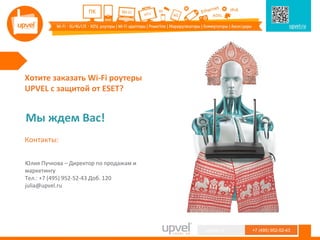 Юлия Пучкова – Директор по продажам и
маркетингу
Тел.: +7 (495) 952-52-43 Доб. 120
julia@upvel.ru
+7 (495) 952-52-43upvel.ru
Хотите заказать Wi-Fi роутеры
UPVEL с защитой от ESET?
Мы ждем Вас!
Контакты:
 
