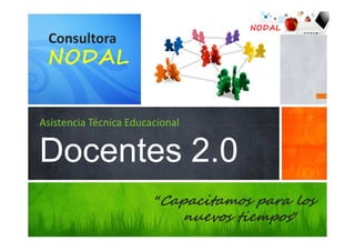 NODAL
 Consultora
 NODAL


Asistencia Técnica Educacional


Docentes 2.0
                        “Capacitamos para los
                           nuevos tiempos”
 