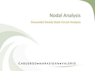 Nodal Analysis
Sinusoidal Steady State Circuit Analysis

CABUDBOD●MARASIGAN●VALERIO

 
