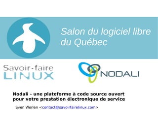 Sven Werlen < [email_address] > Nodali - une plateforme à code source ouvert  pour votre prestation électronique de service Salon du logiciel libre du Québec 