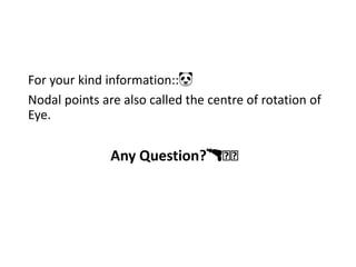 For your kind information::🐼
Nodal points are also called the centre of rotation of
Eye.
Any Question?🔫🗡🗡
 