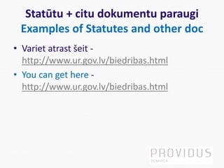 Statūtu + citu dokumentu paraugi
Examples of Statutes and other doc
• Variet atrast šeit -
http://www.ur.gov.lv/biedribas.html
• You can get here -
http://www.ur.gov.lv/biedribas.html
 