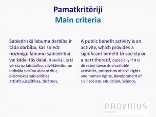 Pamatkritēriji
Main criteria
Sabiedriskā labuma darbība ir
tāda darbība, kas sniedz
nozīmīgu labumu sabiedrībai
vai kādai ...