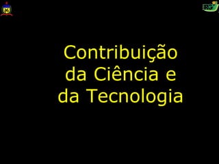 Contribuição
 da Ciência e
da Tecnologia
 