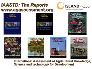 IAASTD: The Reports
www.agassessment.org




    International Assessment of Agricultural Konwledge,
    Science and technology for Development
 