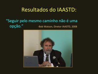 Resultados do IAASTD:
“Seguir pelo mesmo caminho não é uma
  opção.”        -Bob Watson, Diretor IAASTD, 2008
 