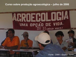 Curso sobre produção agroecológica – julho de 2006




                                 Fonte: CIMA – Espírito Santo
 
