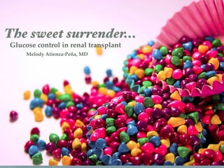MelodyAtienza-Pena, MD
The sweet surrender...
Melody Atienza-Peña, MD
Glucose control in renal transplant
 