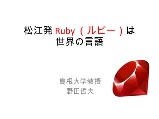 松江発 Ruby （ルビー） は 世界の言語 島根大学教授 野田哲夫 