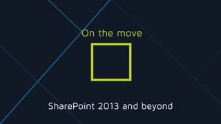 SharePoint 2013 and beyond
On the move
 