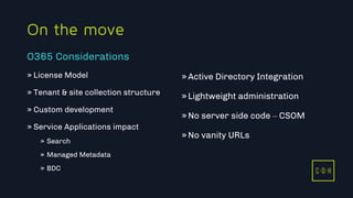 C D H
On the move
» License Model
» Tenant & site collection structure
» Custom development
» Service Applications impact
» Search
» Managed Metadata
» BDC
»Active Directory Integration
»Lightweight administration
»No server side code – CSOM
»No vanity URLs
O365 Considerations
C D H
 