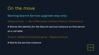 11/3/2015 34
C D H
On the move
$SearchInst = Get-SPEnterpriseSearchServiceInstance
# Stores the identity for the Search service instance on this server
as a variable
Start-SPServiceInstance $SearchInst
# Starts the service instance
Starting Search Service (upgrade step only)
C D H
 