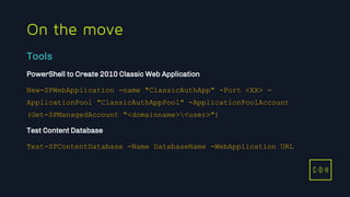11/3/2015 41
C D H
On the move
PowerShell to Create 2010 Classic Web Application
New-SPWebApplication -name "ClassicAuthApp" -Port <XX> -
ApplicationPool "ClassicAuthAppPool" -ApplicationPoolAccount
(Get-SPManagedAccount "<domainname><user>")
Test Content Database
Test-SPContentDatabase -Name DatabaseName -WebApplication URL
Tools
C D H
 