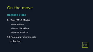 11/3/2015 45
C D H
On the move
9. Test (2010 Mode)
» User Access
» Forms / Workflow
» Custom solutions
10.Request evaluation site
collection
Upgrade Steps
C D H
 