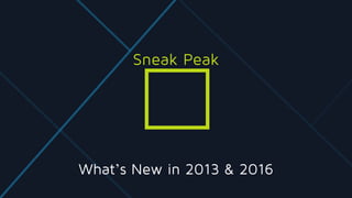 What’s New in 2013 & 2016
Sneak Peak
 