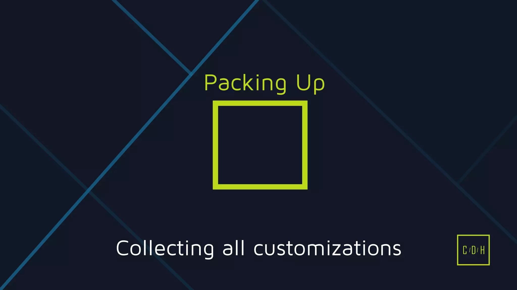 Collecting all customizations
Packing Up
C D H
 