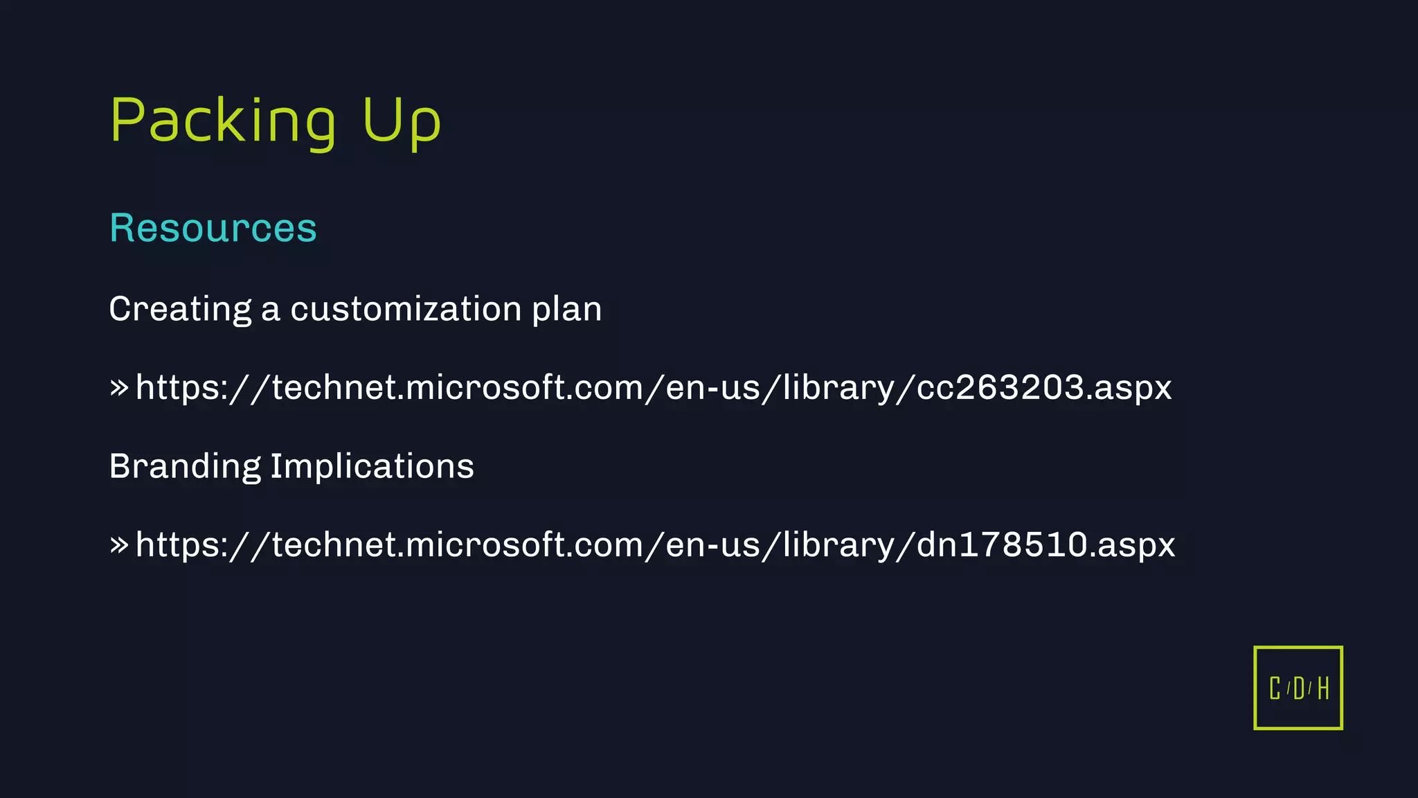 11/3/2015 20
C D H
Packing Up
Creating a customization plan
»https://technet.microsoft.com/en-us/library/cc263203.aspx
Branding Implications
»https://technet.microsoft.com/en-us/library/dn178510.aspx
Resources
C D H
 