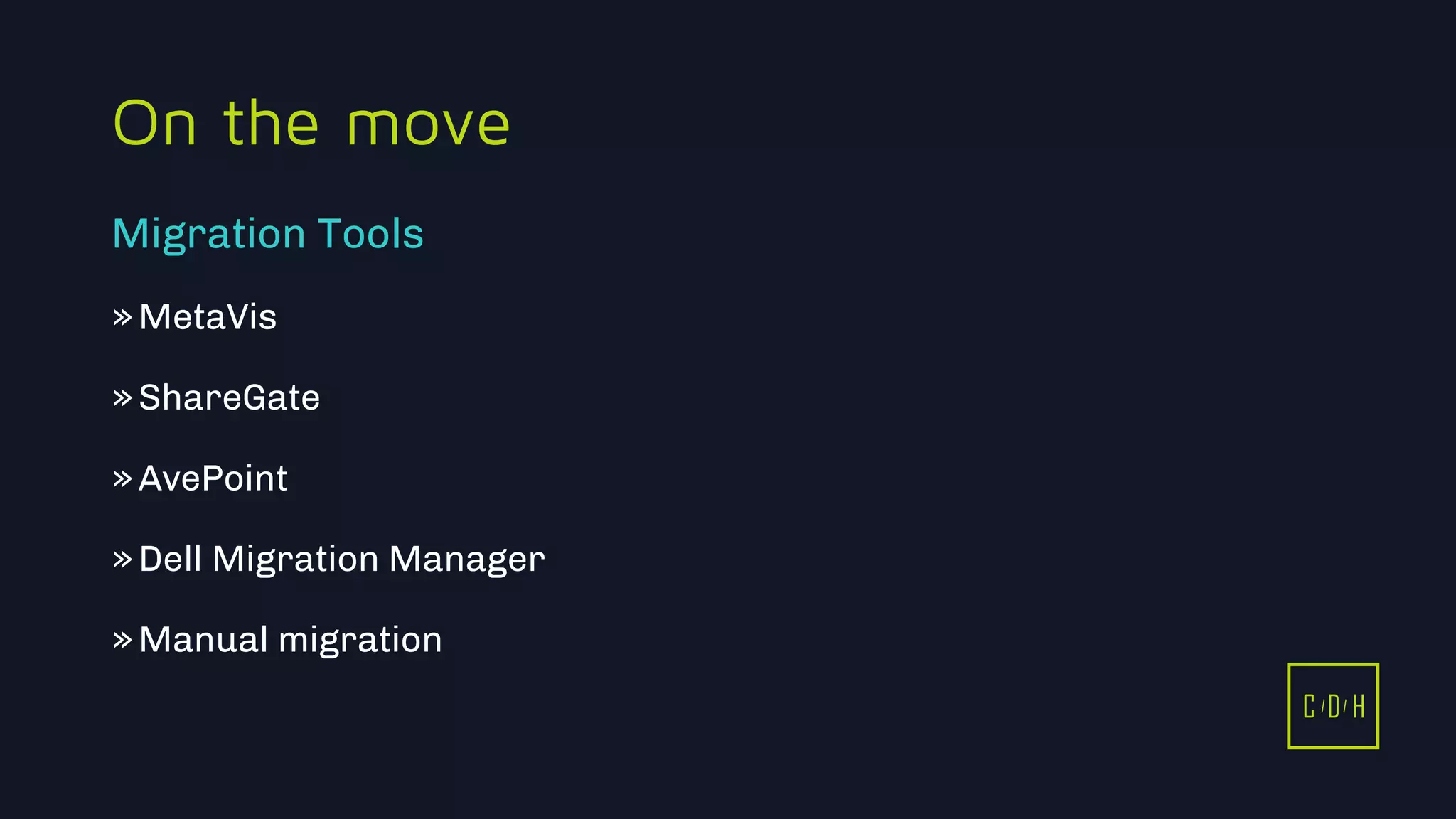 C D H
On the move
»MetaVis
»ShareGate
»AvePoint
»Dell Migration Manager
»Manual migration
Migration Tools
C D H
 