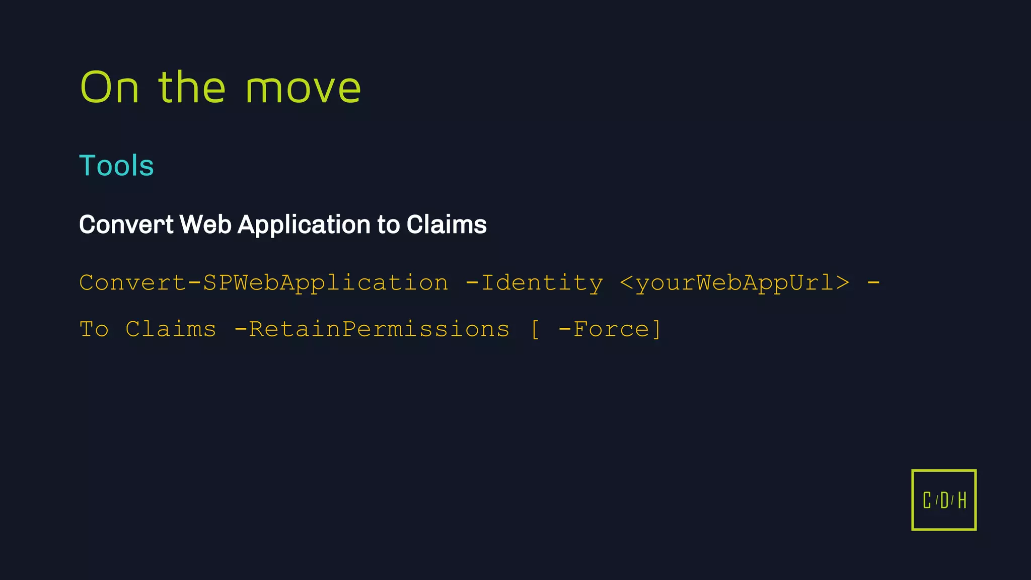11/3/2015 44
C D H
On the move
Convert Web Application to Claims
Convert-SPWebApplication -Identity <yourWebAppUrl> -
To Claims -RetainPermissions [ -Force]
Tools
C D H
 