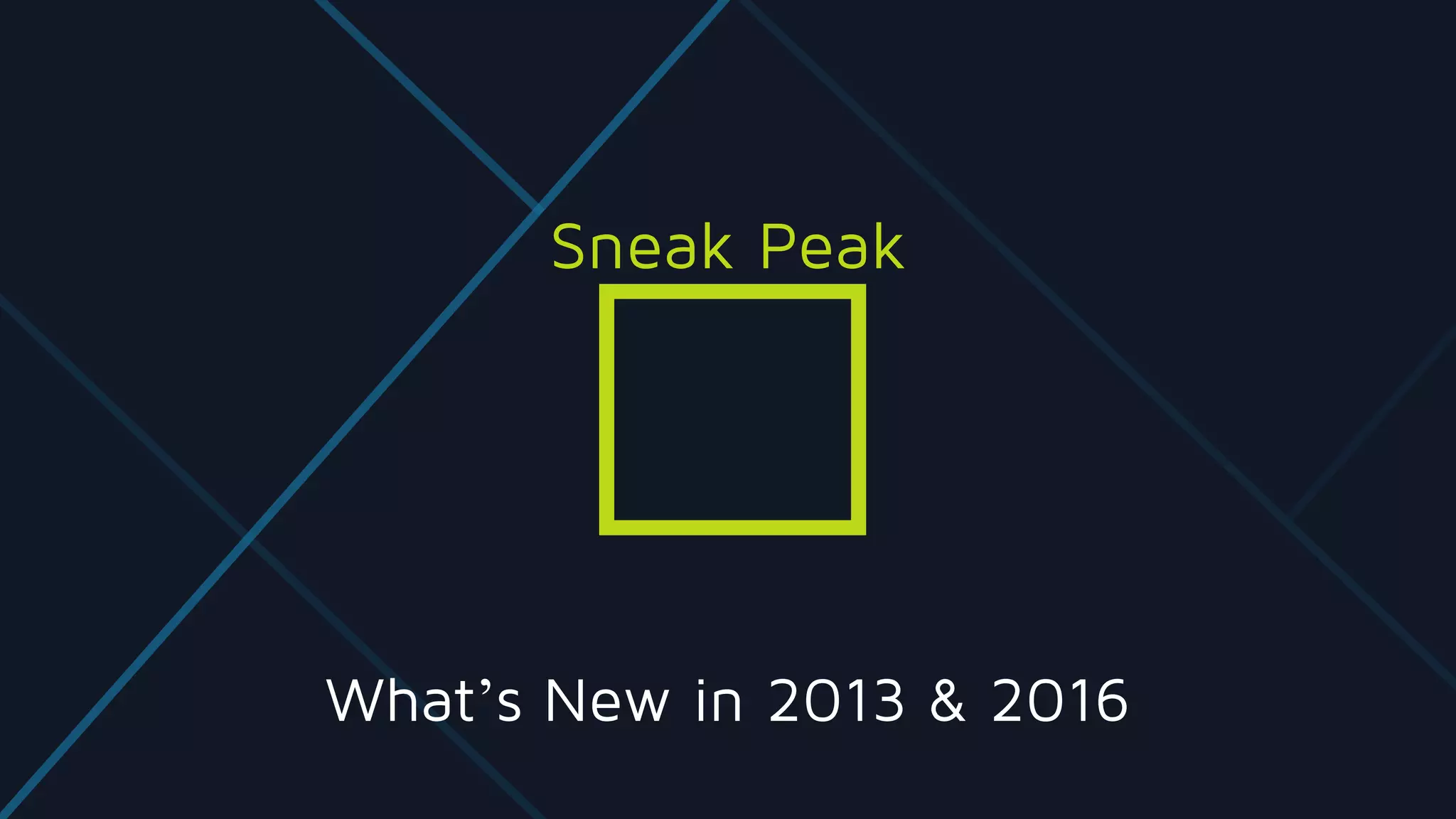 What’s New in 2013 & 2016
Sneak Peak
 