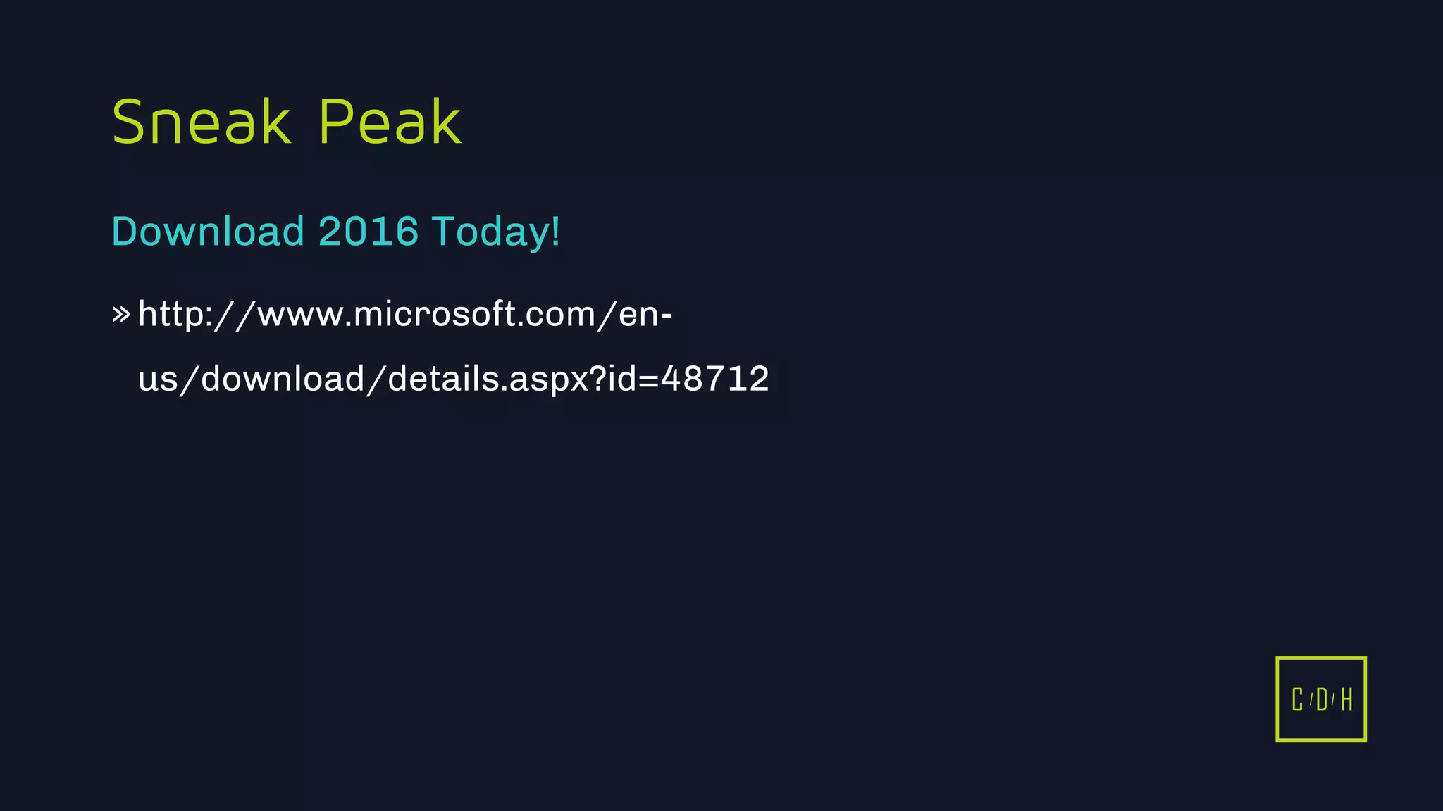 11/3/2015 54
C D H
Sneak Peak
»http://www.microsoft.com/en-
us/download/details.aspx?id=48712
Download 2016 Today!
C D H
 