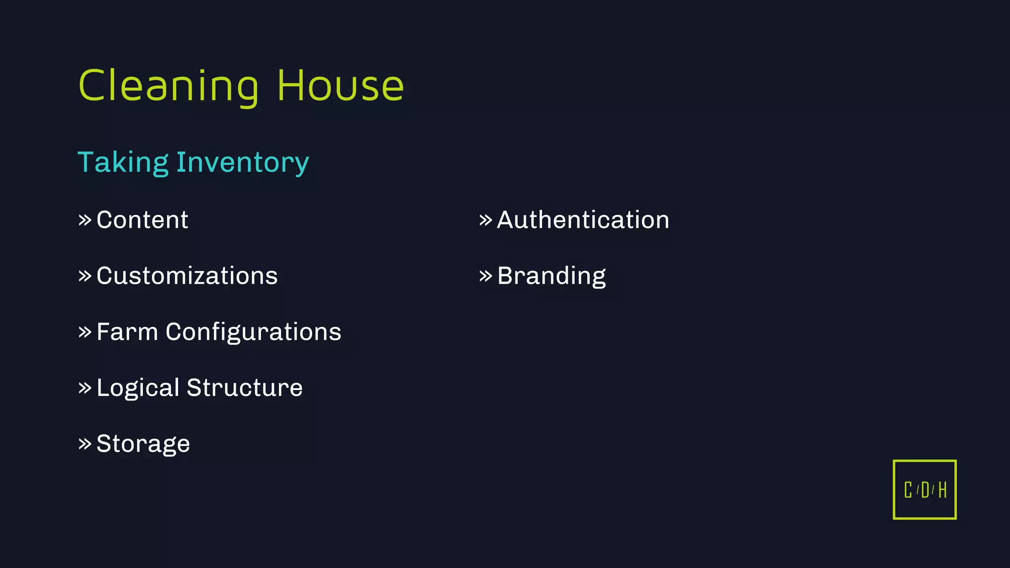 11/3/2015 6
C D H
Cleaning House
»Content
»Customizations
»Farm Configurations
»Logical Structure
»Storage
»Authentication
»Branding
Taking Inventory
C D H
 