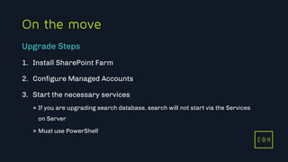 11/3/2015 32
C D H
On the move
1. Install SharePoint Farm
2. Configure Managed Accounts
3. Start the necessary services
» If you are upgrading search database, search will not start via the Services
on Server
» Must use PowerShell
Upgrade Steps
C D H
 