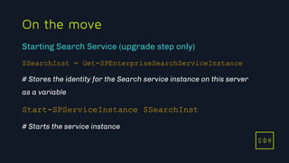 11/3/2015 34
C D H
On the move
$SearchInst = Get-SPEnterpriseSearchServiceInstance
# Stores the identity for the Search service instance on this server
as a variable
Start-SPServiceInstance $SearchInst
# Starts the service instance
Starting Search Service (upgrade step only)
C D H
 