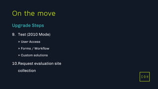 11/3/2015 45
C D H
On the move
9. Test (2010 Mode)
» User Access
» Forms / Workflow
» Custom solutions
10.Request evaluation site
collection
Upgrade Steps
C D H
 