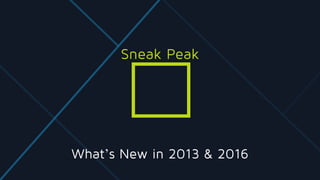 What’s New in 2013 & 2016
Sneak Peak
 