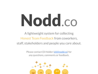Nodd.co
A lightweight system for collecting
Honest Team Feedback from coworkers,
staff, stakeholders and people you care about.
Please contact Eli Holder (eli@nodd.co) for
any questions, comments or feedback.
 