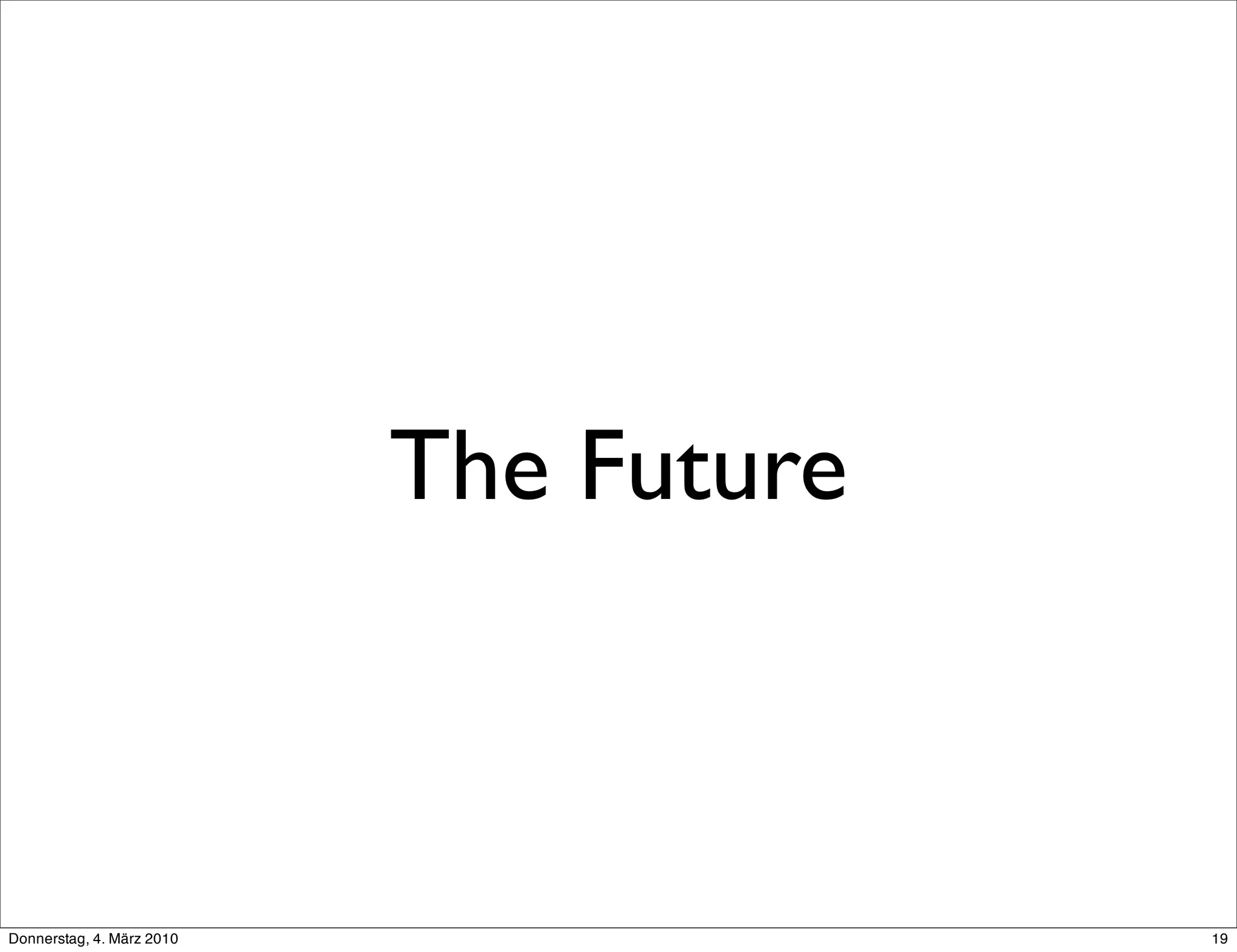 The Future



Donnerstag, 4. März 2010                19
 