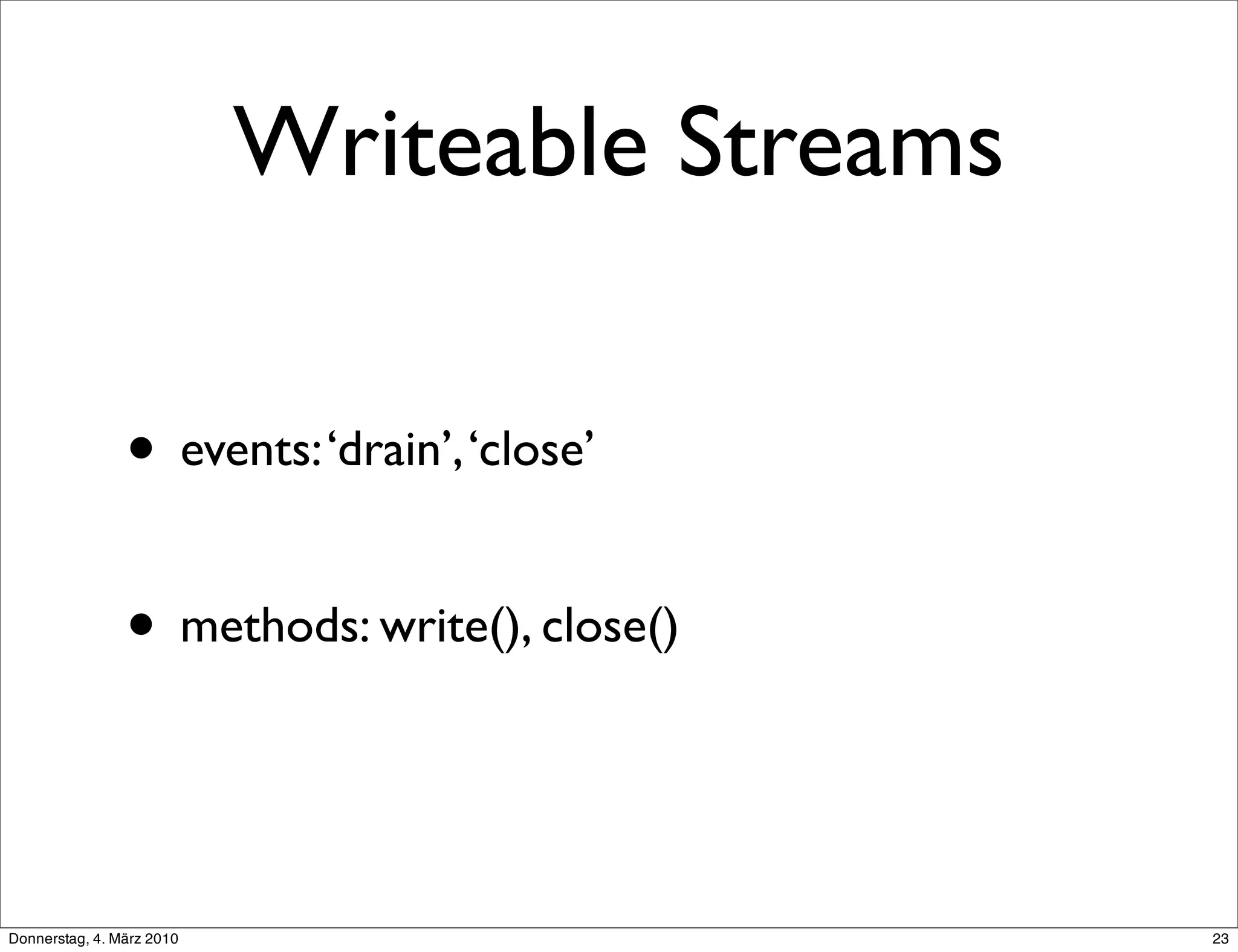 Writeable Streams

                • events: ‘drain’, ‘close’

                • methods: write(), close()


Donnerstag, 4. März 2010                       23
 
