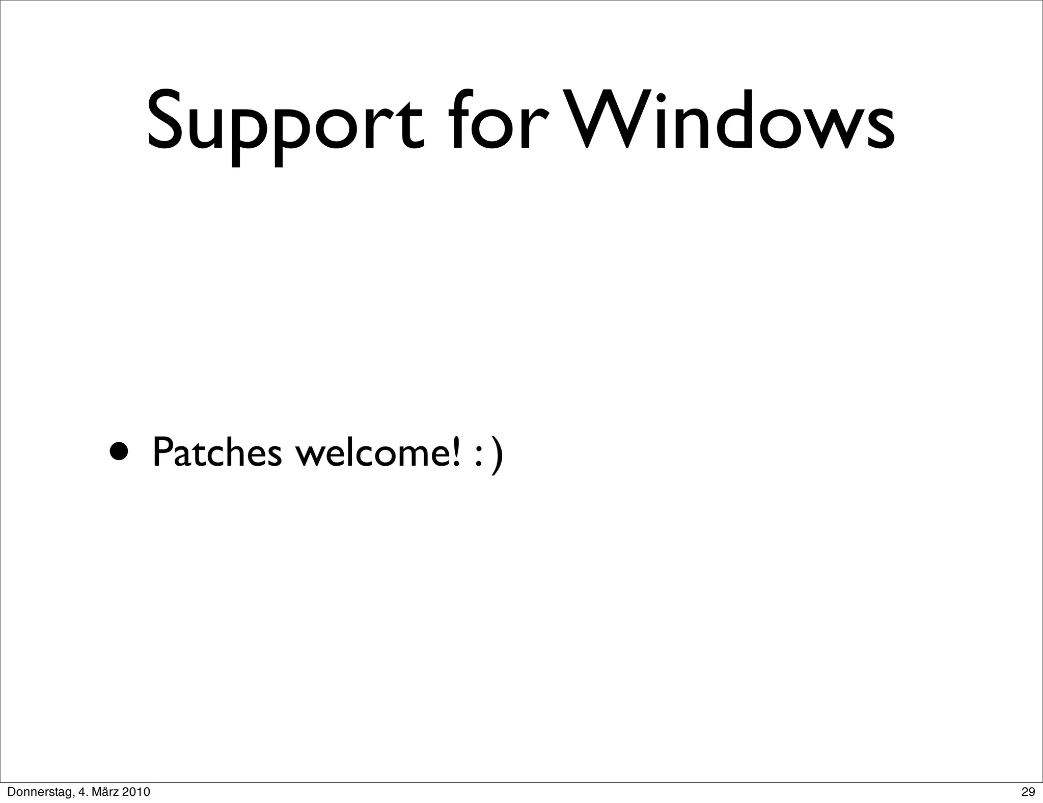 Support for Windows


                • Patches welcome! : )



Donnerstag, 4. März 2010                     29
 
