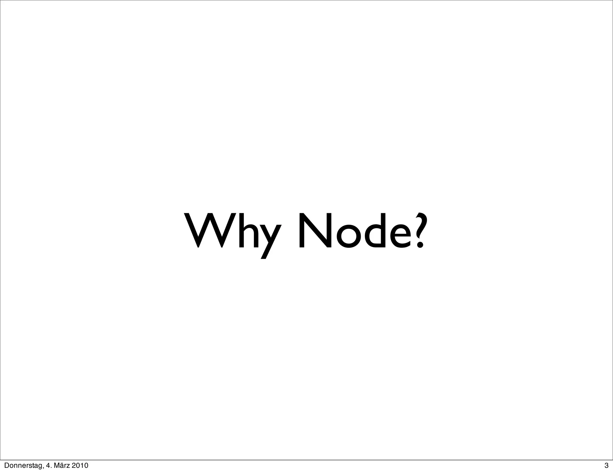 Why Node?



Donnerstag, 4. März 2010               3
 