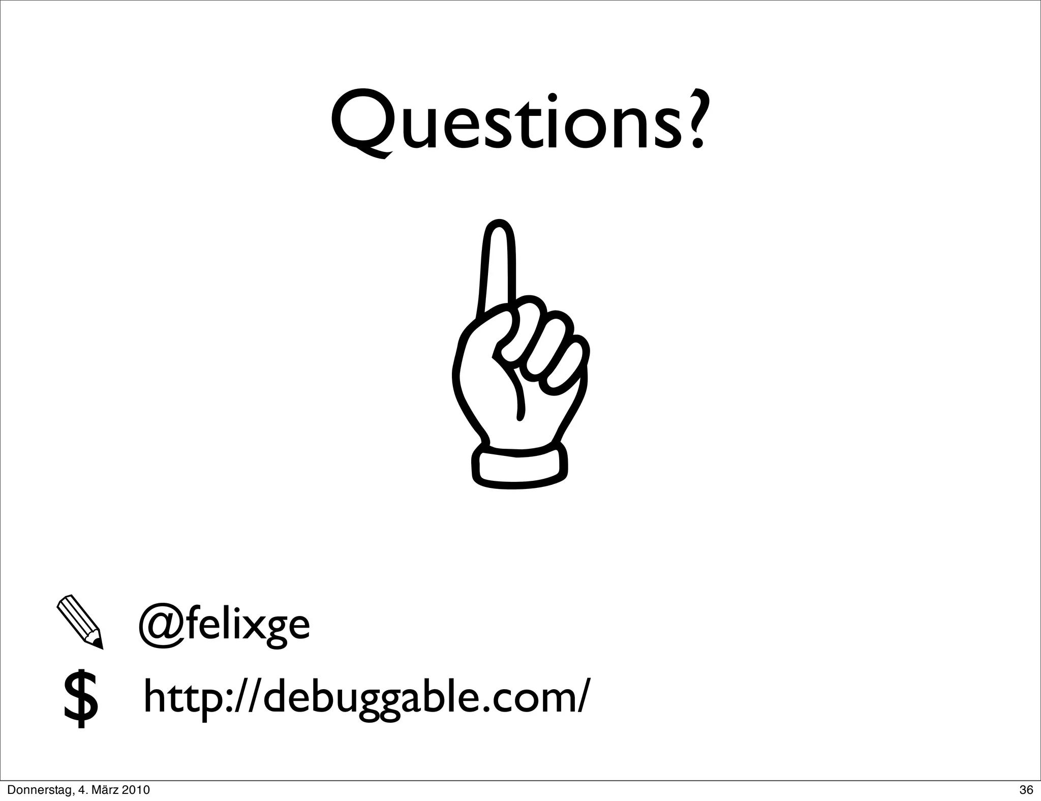 Questions?




       ✎             @felixge
       $             http://debuggable.com/
Donnerstag, 4. März 2010                      36
 