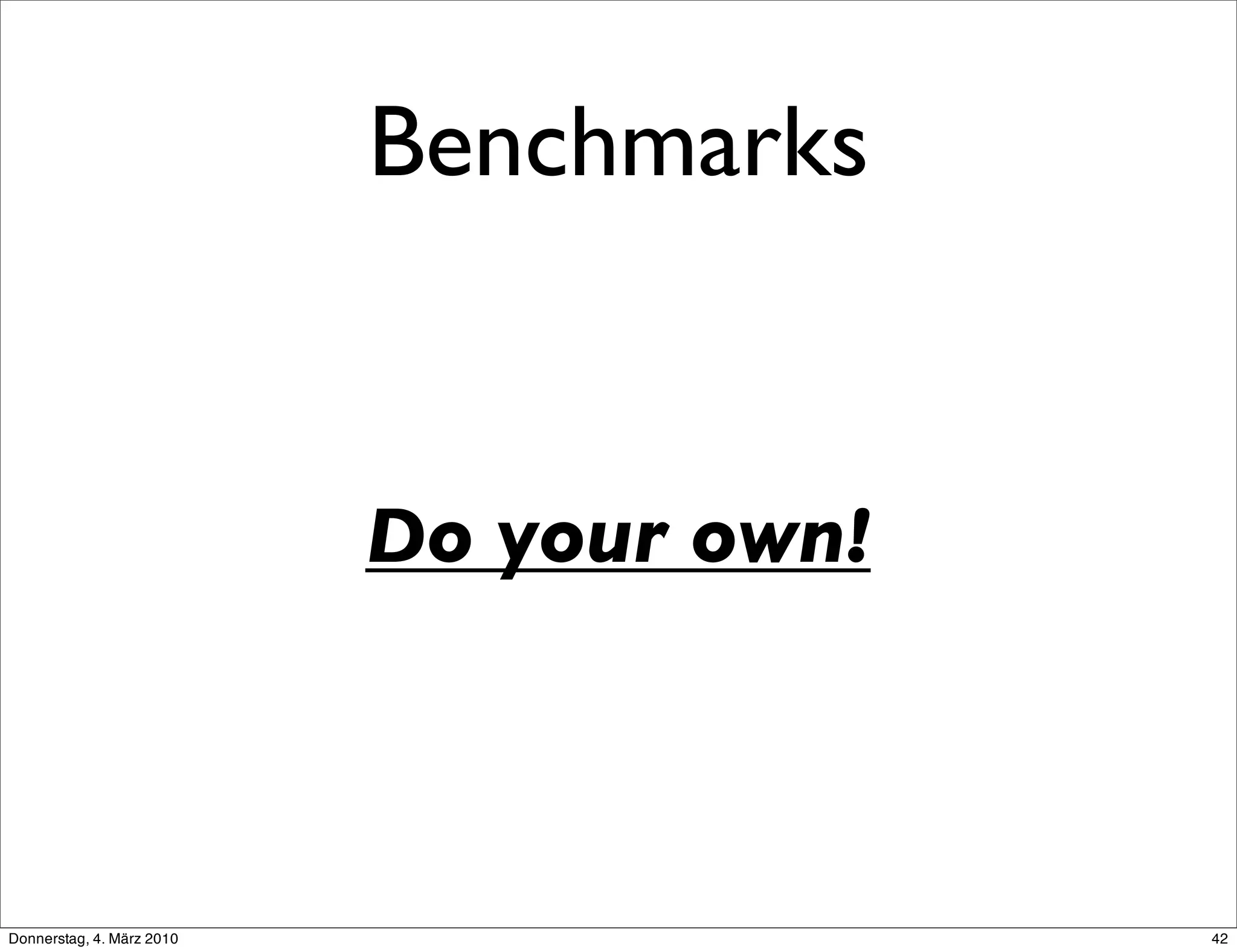 Benchmarks


                           Do your own!



Donnerstag, 4. März 2010                  42
 