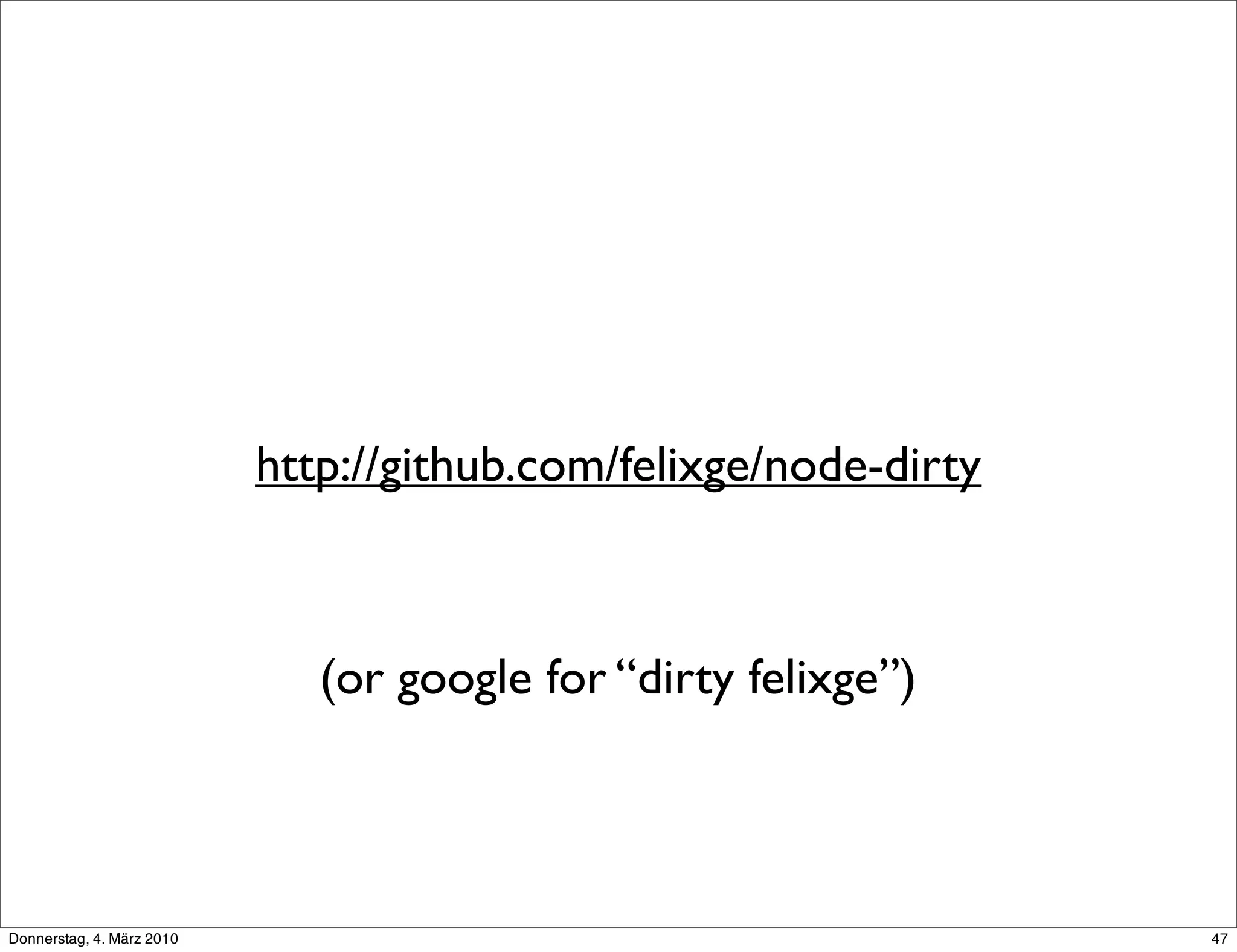 http://github.com/felixge/node-dirty



                              (or google for “dirty felixge”)



Donnerstag, 4. März 2010                                          47
 