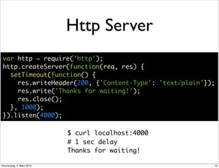 Http Server
 var http = require('http');
 http.createServer(function(req, res) {
   setTimeout(function() {
     res.write...