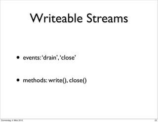 Writeable Streams

                • events: ‘drain’, ‘close’

                • methods: write(), close()


Donnerstag, 4. März 2010                       23
 