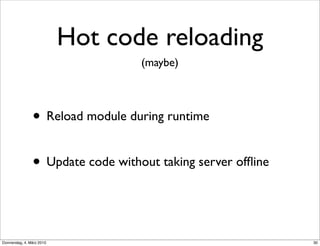 Hot code reloading
                                   (maybe)



                • Reload module during runtime

         ...