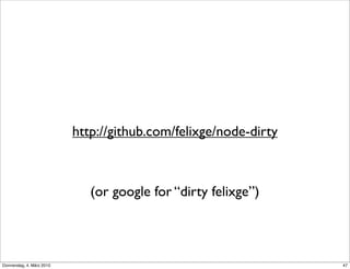 http://github.com/felixge/node-dirty



                              (or google for “dirty felixge”)



Donnerstag, 4. März 2010                                          47
 